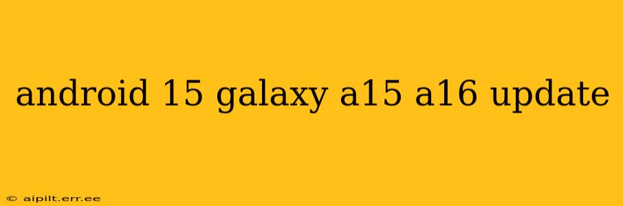 android 15 galaxy a15 a16 update