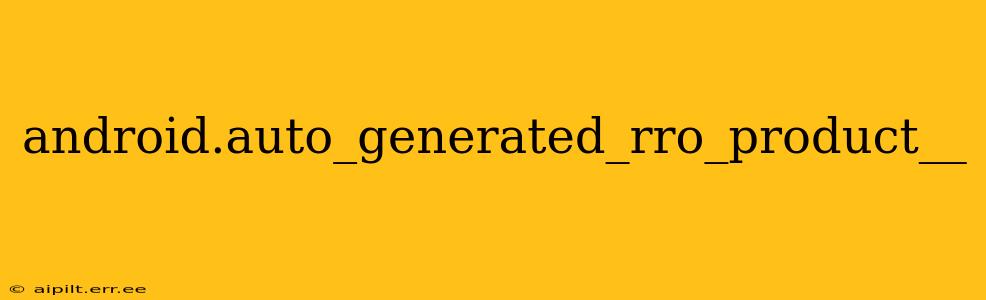 android.auto_generated_rro_product__