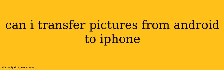 can i transfer pictures from android to iphone