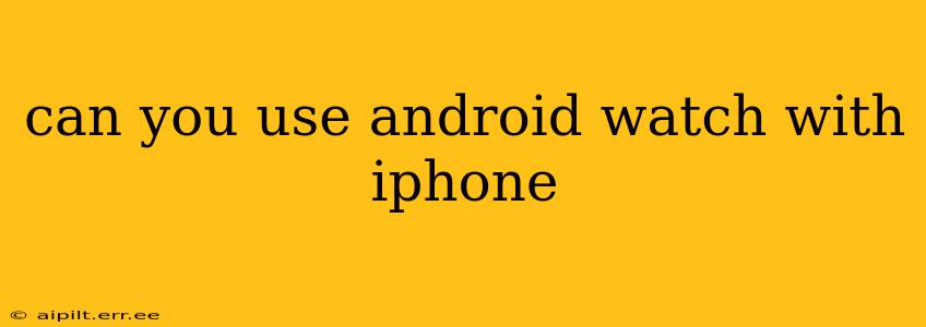 can you use android watch with iphone