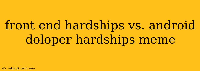 front end hardships vs. android doloper hardships meme