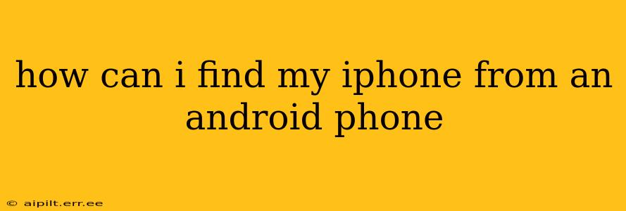 how can i find my iphone from an android phone