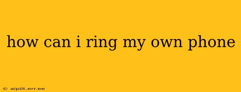 how can i ring my own phone