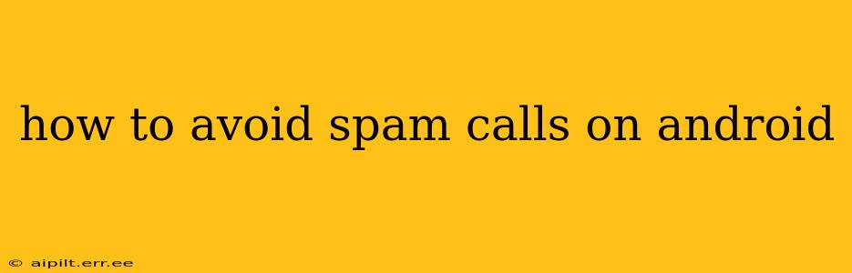 how to avoid spam calls on android