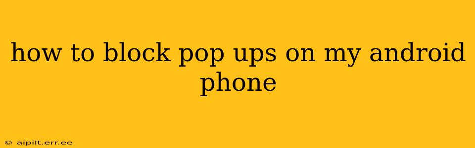 how to block pop ups on my android phone
