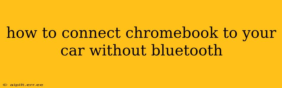 how to connect chromebook to your car without bluetooth