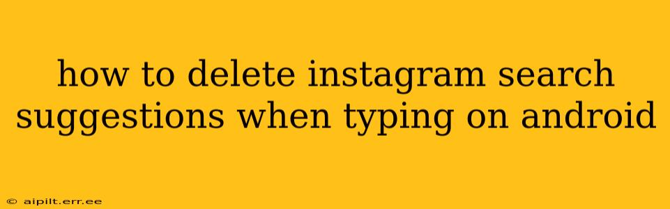 how to delete instagram search suggestions when typing on android
