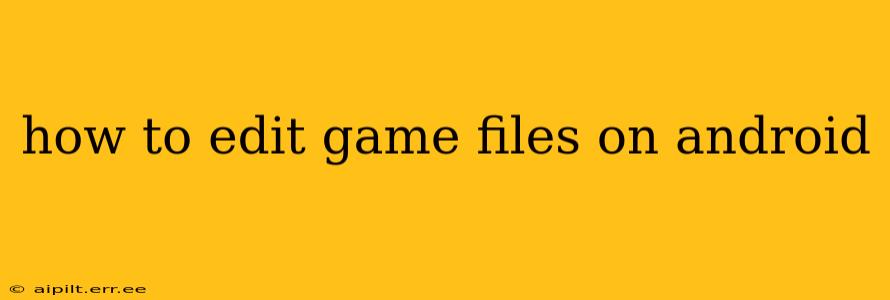 how to edit game files on android