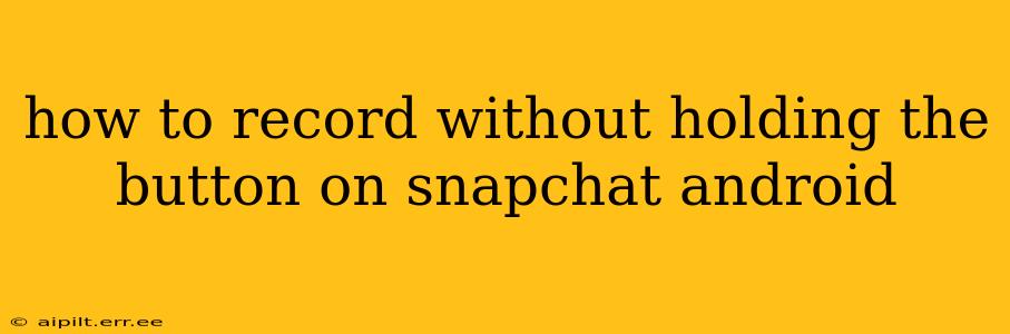 how to record without holding the button on snapchat android
