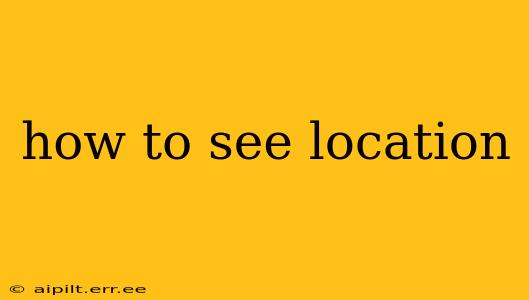 how to see location
