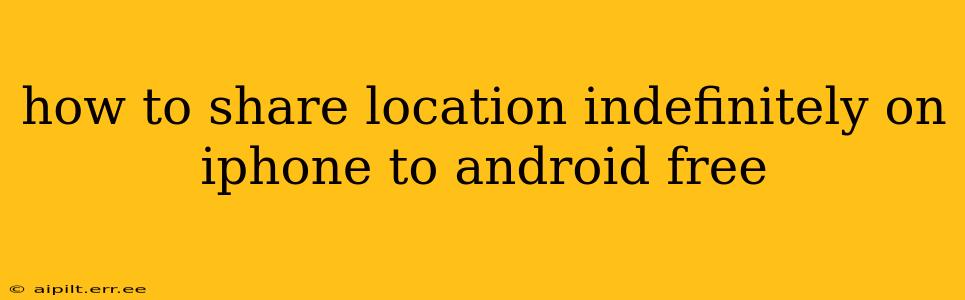 how to share location indefinitely on iphone to android free