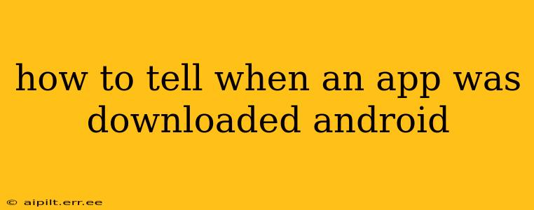 how to tell when an app was downloaded android