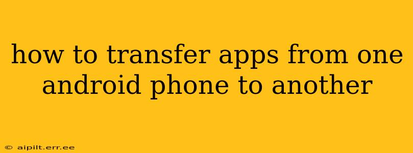 how to transfer apps from one android phone to another