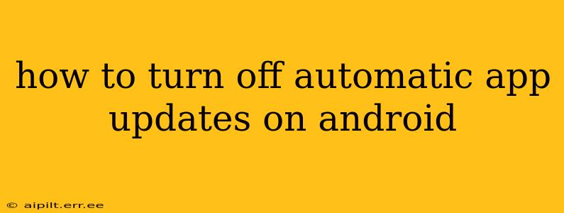 how to turn off automatic app updates on android