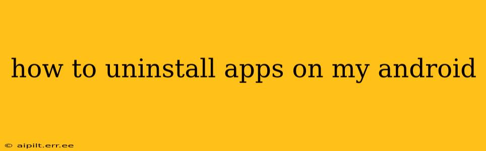 how to uninstall apps on my android