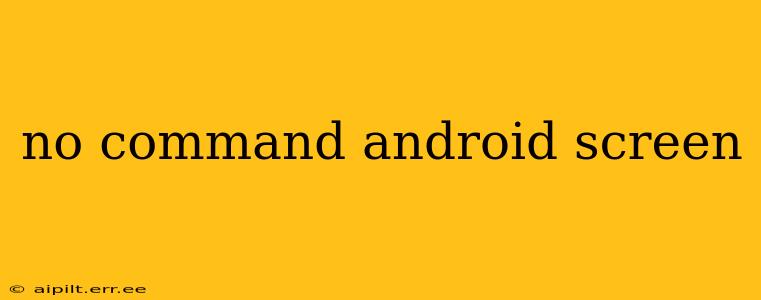 no command android screen