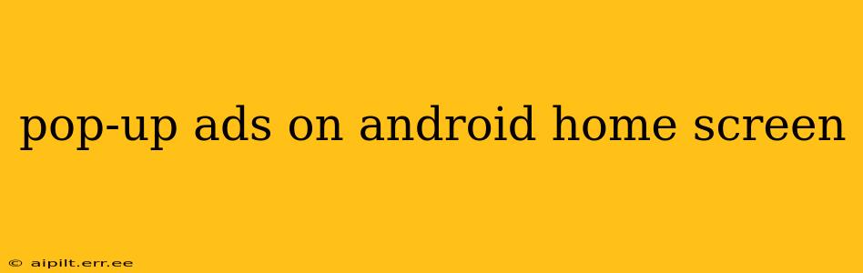pop-up ads on android home screen