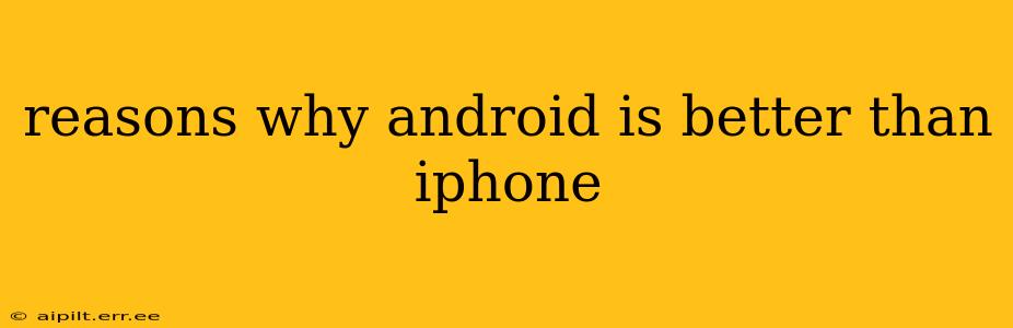 reasons why android is better than iphone