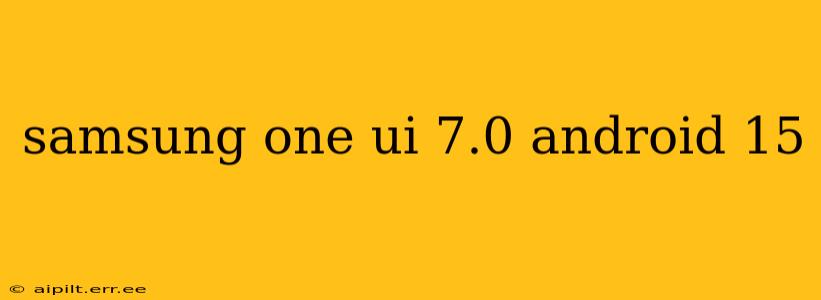 samsung one ui 7.0 android 15