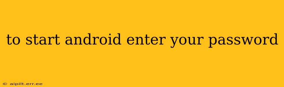 to start android enter your password