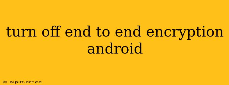 turn off end to end encryption android