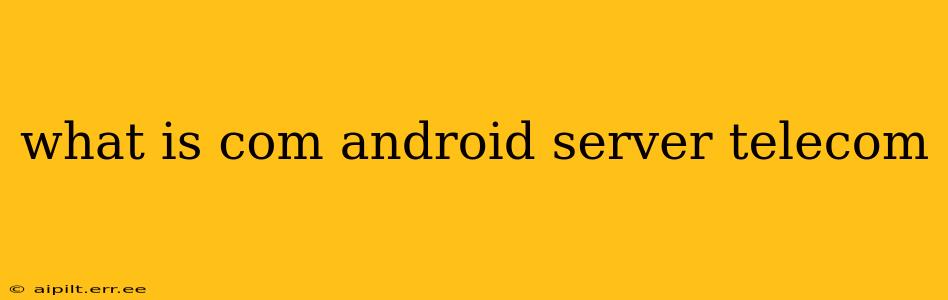 what is com android server telecom
